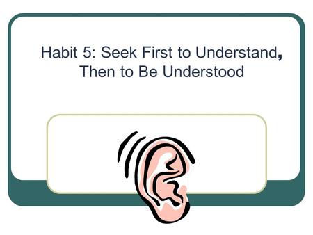 Habit 5: Seek First to Understand, Then to Be Understood
