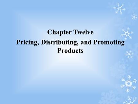 Chapter Twelve Pricing, Distributing, and Promoting Products.