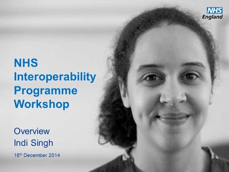 Www.england.nhs.uk NHS Interoperability Programme Workshop Overview Indi Singh 16 th December 2014.