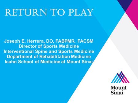Return to play Joseph E. Herrera, DO, FABPMR, FACSM Director of Sports Medicine Interventional Spine and Sports Medicine Department of Rehabilitation Medicine.