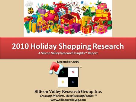 2010 Holiday Shopping Research A Silicon Valley Research Insights™ Report December 2010 S R G V TM Silicon Valley Research Group Inc. Creating Markets.
