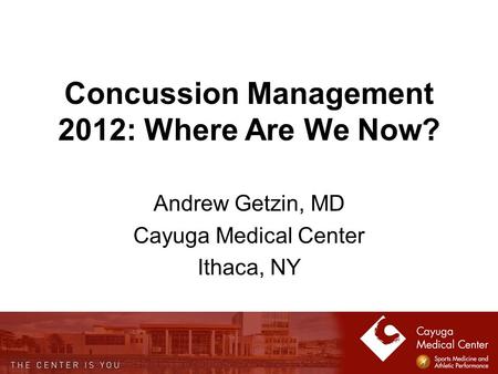 Concussion Management 2012: Where Are We Now? Andrew Getzin, MD Cayuga Medical Center Ithaca, NY.