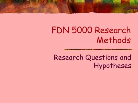 FDN 5000 Research Methods Research Questions and Hypotheses.