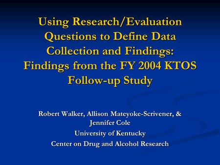 Using Research/Evaluation Questions to Define Data Collection and Findings: Findings from the FY 2004 KTOS Follow-up Study Robert Walker, Allison Mateyoke-Scrivener,