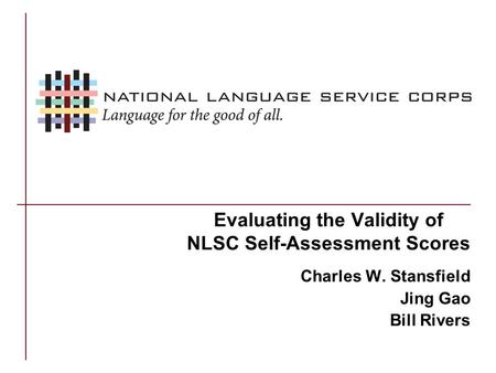 Evaluating the Validity of NLSC Self-Assessment Scores Charles W. Stansfield Jing Gao Bill Rivers.