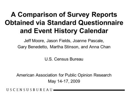 A Comparison of Survey Reports Obtained via Standard Questionnaire and Event History Calendar Jeff Moore, Jason Fields, Joanne Pascale, Gary Benedetto,