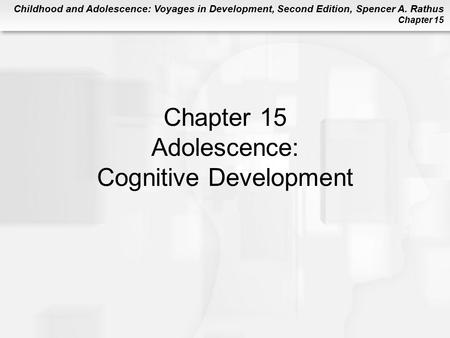 Childhood and Adolescence: Voyages in Development, Second Edition, Spencer A. Rathus Chapter 15 Chapter 15 Adolescence: Cognitive Development.