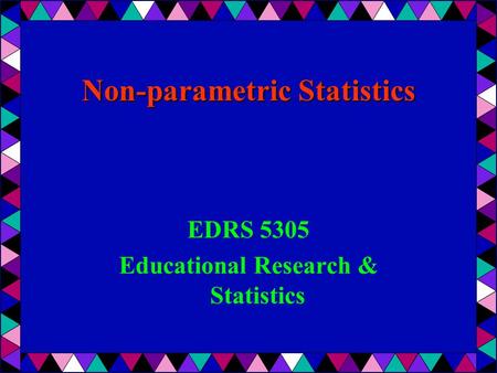 Non-parametric Statistics EDRS 5305 Educational Research & Statistics.