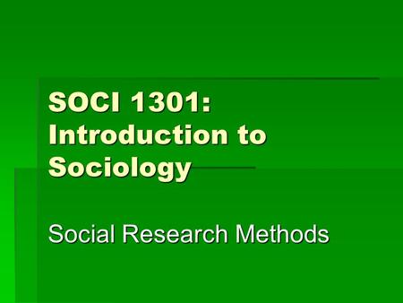 SOCI 1301: Introduction to Sociology Social Research Methods.