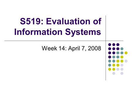 S519: Evaluation of Information Systems Week 14: April 7, 2008.