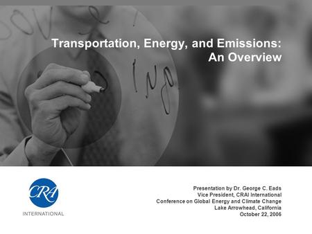 Transportation, Energy, and Emissions: An Overview Presentation by Dr. George C. Eads Vice President, CRAI International Conference on Global Energy and.