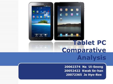 Tablet PC Comparative Analysis 20062374 Na Ui-Seong 20052422 Kwak Se-han 20072365 Jo Hye-Ree.