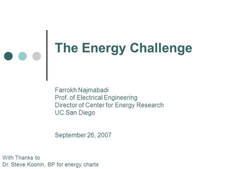 The Energy Challenge With Thanks to Dr. Steve Koonin, BP for energy charts Farrokh Najmabadi Prof. of Electrical Engineering Director of Center for Energy.
