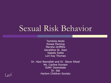 Sexual Risk Behavior Temilola Akobi Renee Fleming Marsha Griffiths Geraldine St. Jean Sajeda Sukta Lori Kay Thomas Dr. Hani Nasrallah and Dr. Steve Ritzel.