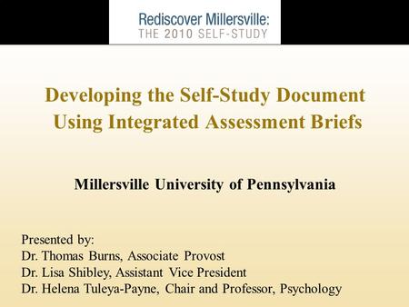 Developing the Self-Study Document Using Integrated Assessment Briefs Millersville University of Pennsylvania Presented by: Dr. Thomas Burns, Associate.