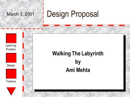Learning Problem Design Timeline Design Proposal Walking The Labyrinth by Ami Mehta Walking The Labyrinth by Ami Mehta March 3, 2001.