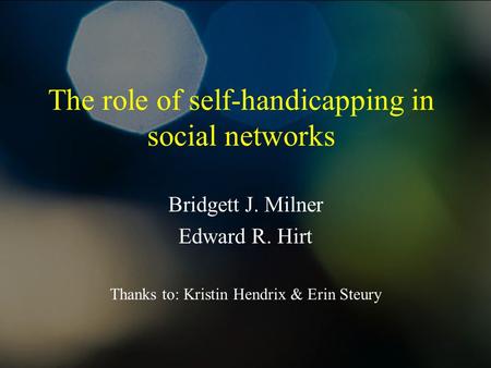 The role of self-handicapping in social networks Bridgett J. Milner Edward R. Hirt Thanks to: Kristin Hendrix & Erin Steury.