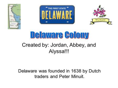 Created by: Jordan, Abbey, and Alyssa!!! Delaware was founded in 1638 by Dutch traders and Peter Minuit.