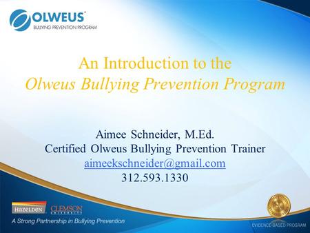 An Introduction to the Olweus Bullying Prevention Program Aimee Schneider, M.Ed. Certified Olweus Bullying Prevention Trainer