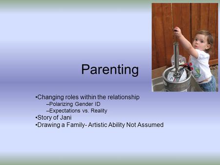 Parenting Changing roles within the relationship –Polarizing Gender ID –Expectations vs. Reality Story of Jani Drawing a Family- Artistic Ability Not Assumed.