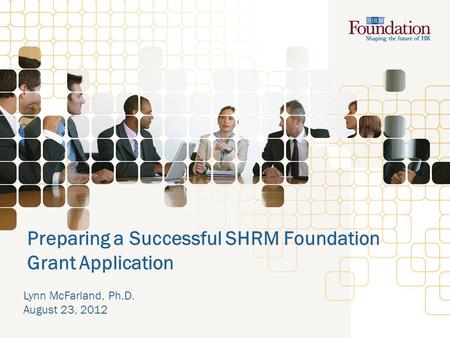 Preparing a Successful SHRM Foundation Grant Application Lynn McFarland, Ph.D. August 23, 2012.
