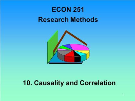 1 10. Causality and Correlation ECON 251 Research Methods.
