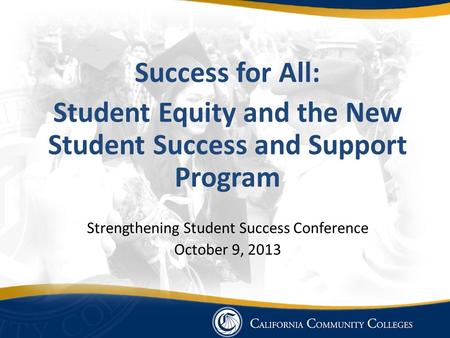 Success for All: Student Equity and the New Student Success and Support Program Strengthening Student Success Conference October 9, 2013.
