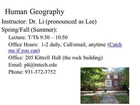 Human Geography Instructor: Dr. Li (pronounced as Lee) Spring/Fall (Summer): Lecture: T/Th 9:30 – 10:50 Office Hours: 1-2 daily, Call/email, anytime (Catch.