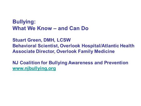 Bullying: What We Know – and Can Do Stuart Green, DMH, LCSW Behavioral Scientist, Overlook Hospital/Atlantic Health Associate Director, Overlook Family.