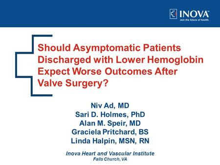 Should Asymptomatic Patients Discharged with Lower Hemoglobin Expect Worse Outcomes After Valve Surgery? Niv Ad, MD Sari D. Holmes, PhD Alan M. Speir,
