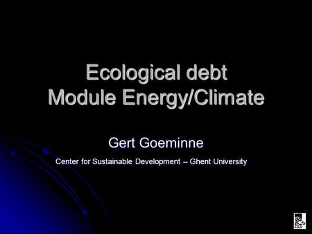 Ecological debt Module Energy/Climate Gert Goeminne Center for Sustainable Development – Ghent University.