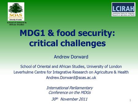 1 School of Oriental & African Studies MDG1 & food security: critical challenges Andrew Dorward School of Oriental and African Studies, University of London.