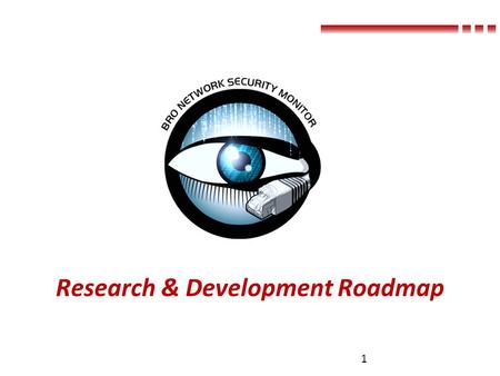 Research & Development Roadmap 1. Outline A New Communication Framework Giving Bro Control over the Network Security Monitoring for Industrial Control.