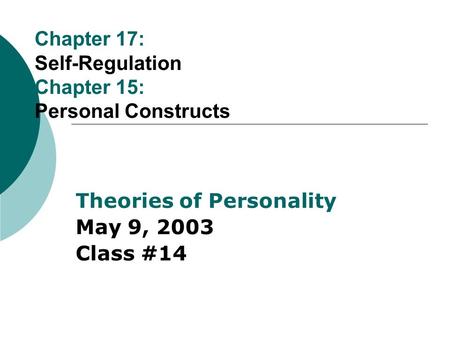 Chapter 17: Self-Regulation Chapter 15: Personal Constructs Theories of Personality May 9, 2003 Class #14.