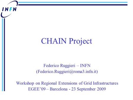 CHAIN Project Federico Ruggieri – INFN Workshop on Regional Extensions of Grid Infrastructures EGEE’09 – Barcelona -