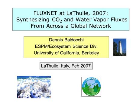 FLUXNET at LaThuile, 2007: Synthesizing CO 2 and Water Vapor Fluxes From Across a Global Network Dennis Baldocchi ESPM/Ecosystem Science Div. University.
