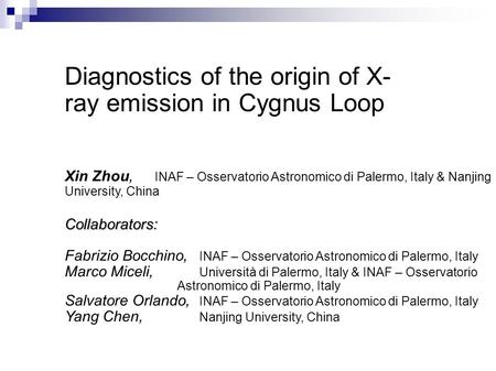 Diagnostics of the origin of X- ray emission in Cygnus Loop Xin Zhou, INAF – Osservatorio Astronomico di Palermo, Italy & Nanjing University, ChinaCollaborators: