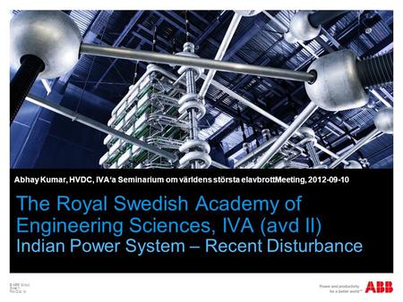 © ABB Group Slide 1 PowDoc id The Royal Swedish Academy of Engineering Sciences, IVA (avd II) Indian Power System – Recent Disturbance Abhay Kumar, HVDC,