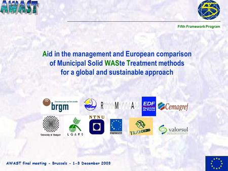 AWAST final meeting - Brussels - 1-3 December 2003 Aid in the management and European comparison of Municipal Solid WASte Treatment methods for a global.