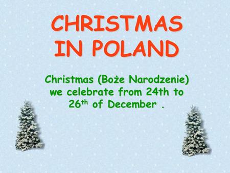 CHRISTMAS IN POLAND Christmas (Boże Narodzenie) we celebrate from 24th to 26 th of December.