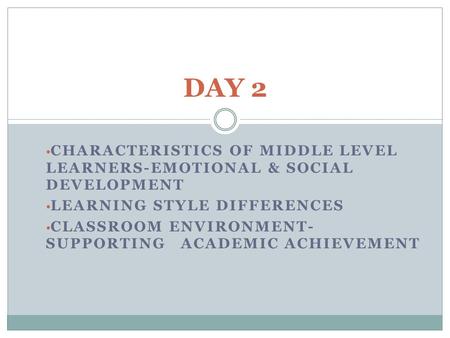CHARACTERISTICS OF MIDDLE LEVEL LEARNERS-EMOTIONAL & SOCIAL DEVELOPMENT LEARNING STYLE DIFFERENCES CLASSROOM ENVIRONMENT- SUPPORTING ACADEMIC ACHIEVEMENT.