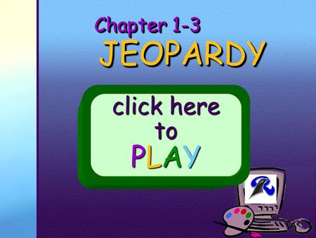Your School Logo Chapter 1-3 JEOPARDY JEOPARDY click here to PLAY.