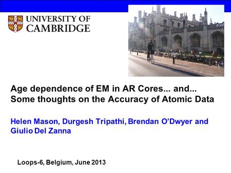 Age dependence of EM in AR Cores... and... Some thoughts on the Accuracy of Atomic Data Helen Mason, Durgesh Tripathi, Brendan O’Dwyer and Giulio Del Zanna.