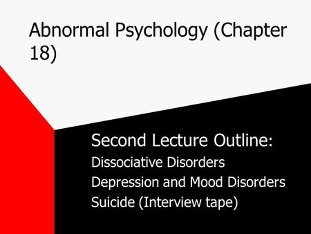 Abnormal Psychology (Chapter 18) Second Lecture Outline : Dissociative Disorders Depression and Mood Disorders Suicide (Interview tape)