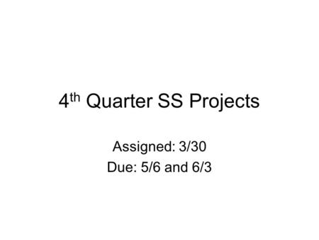 4 th Quarter SS Projects Assigned: 3/30 Due: 5/6 and 6/3.
