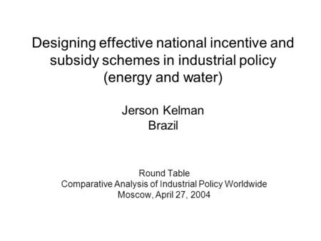 Designing effective national incentive and subsidy schemes in industrial policy (energy and water) Jerson Kelman Brazil Round Table Comparative Analysis.