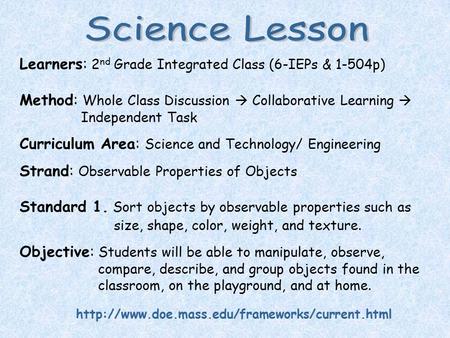 Learners: 2 nd Grade Integrated Class (6-IEPs & 1-504p) Method: Whole Class Discussion  Collaborative Learning  Independent Task Curriculum Area: Science.
