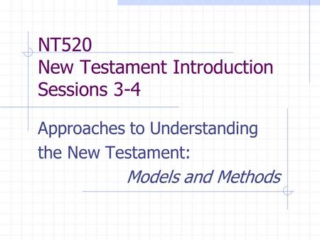 NT520 New Testament Introduction Sessions 3-4 Approaches to Understanding the New Testament: Models and Methods.