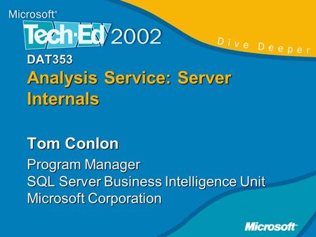 DAT353 Analysis Service: Server Internals Tom Conlon Program Manager SQL Server Business Intelligence Unit Microsoft Corporation.