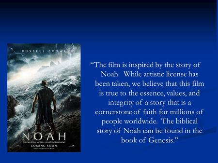 “The film is inspired by the story of Noah. While artistic license has been taken, we believe that this film is true to the essence, values, and integrity.